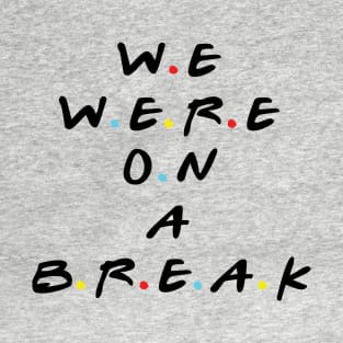 we were on a break T-Shirt